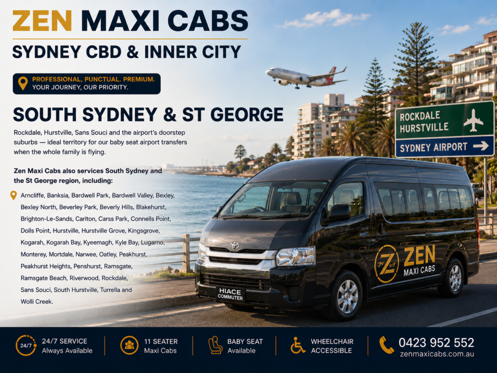 South Sydney & St George Rockdale, Hurstville, Sans Souci and the airport’s doorstep suburbs — ideal territory for our baby seat airport transfers when the whole family is flying. Zen Maxi Cabs also services South Sydney and the St George region, including: Arncliffe, Banksia, Bardwell Park, Bardwell Valley, Bexley, Bexley North, Beverley Park, Beverly Hills, Blakehurst, Brighton-Le-Sands, Carlton, Carss Park, Connells Point, Dolls Point, Hurstville, Hurstville Grove, Kingsgrove, Kogarah, Kogarah Bay, Kyeemagh, Kyle Bay, Lugarno, Monterey, Mortdale, Narwee, Oatley, Peakhurst, Peakhurst Heights, Penshurst, Ramsgate, Ramsgate Beach, Riverwood, Rockdale, Sans Souci, South Hurstville, Turrella and Wolli Creek.